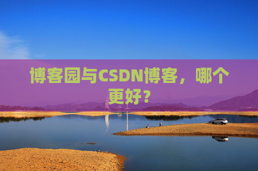 博客园与CSDN博客，哪个更好？