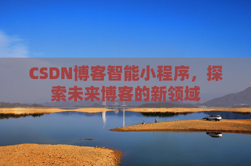 CSDN博客智能小程序，探索未来博客的新领域