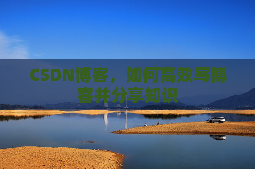 CSDN博客，如何高效写博客并分享知识