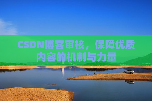 CSDN博客审核，保障优质内容的机制与力量