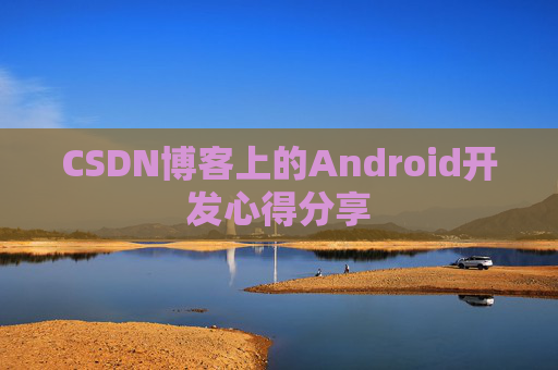 CSDN博客上的Android开发心得分享